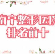2024南寧整形醫(yī)院排行前十名