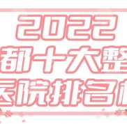 2024年成都十大整形醫(yī)院排名榜分布名單