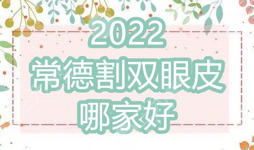 2022常德割双眼皮哪家好