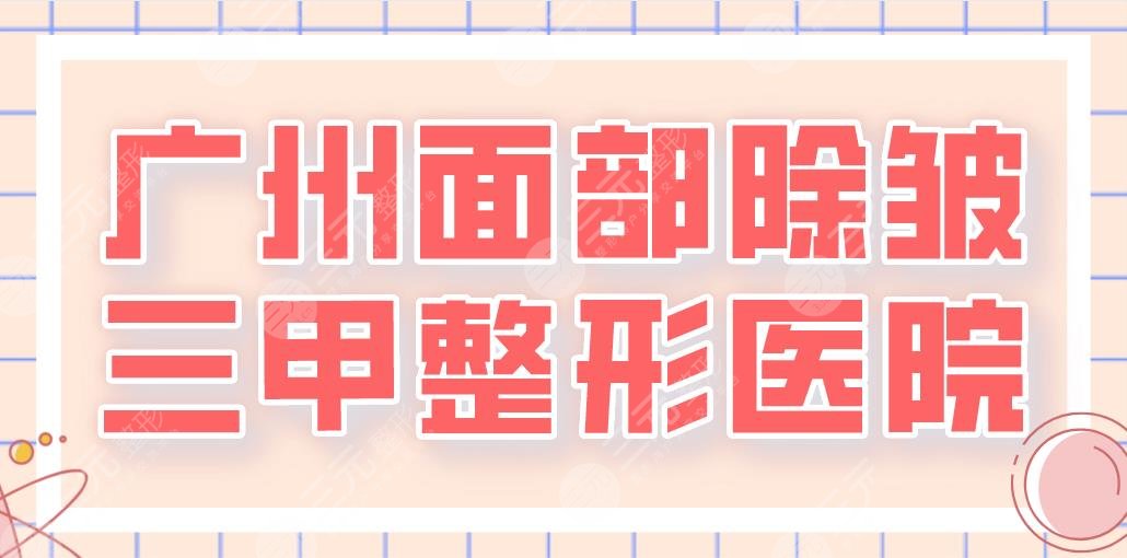 2022廣州面部除皺三甲整形醫(yī)院排名