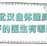 武漢自體隆胸好的醫(yī)生有哪些