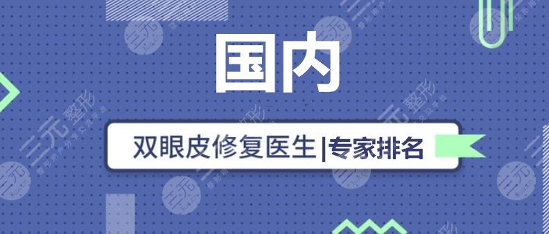 國內(nèi)雙眼皮修復(fù)專家排名2022