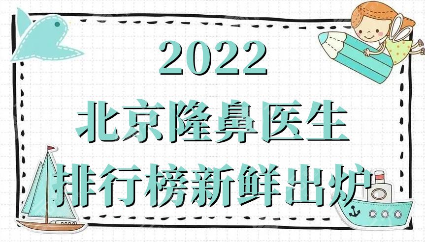 2022北京隆鼻医生排行榜新鲜出炉
