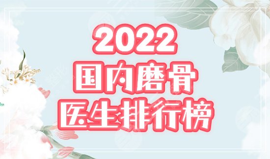 2022中国磨骨医生排行榜重磅发布