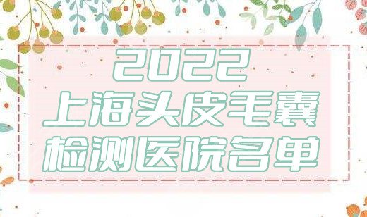 2022上海头皮毛囊检测医院名单