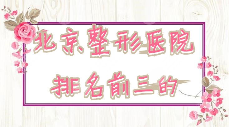 北京整形医院排名前三的:沃尔、联合丽格第一医疗、美莱等上榜