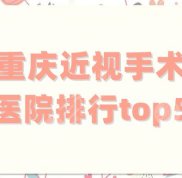 重慶近視手術(shù)醫(yī)院排行top5公布