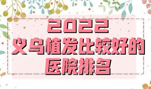 2022義烏植發(fā)比較好的醫(yī)院排名