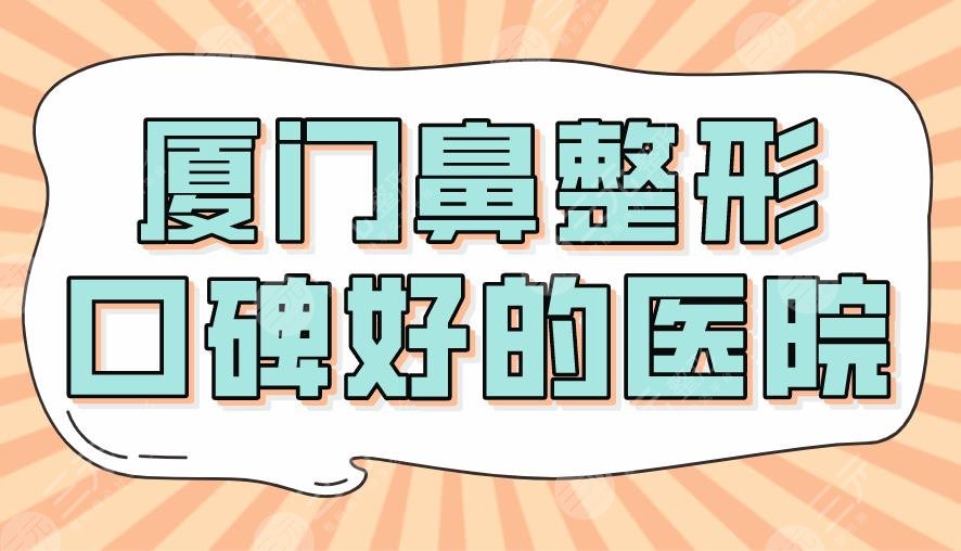 2022厦门鼻整形口碑好的医院