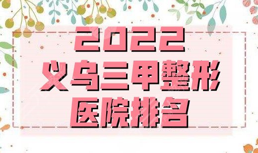 2022義烏三甲整形醫(yī)院排名(有哪些）