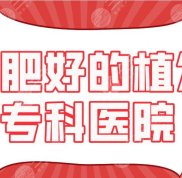 2024合肥好的植發(fā)?？漆t(yī)院