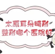 太原耳朵畸形整形哪個醫(yī)院好