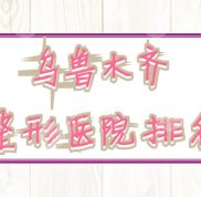 烏魯木齊整形醫(yī)院排名