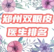 鄭州割雙眼皮好的醫(yī)生口碑一覽