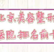 北京美容整形醫(yī)院排名前十名更新