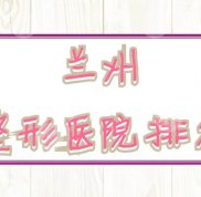 蘭州整形醫(yī)院實力排名