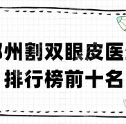 鄭州割雙眼皮醫(yī)生排行榜前十名揭秘