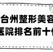 臺州整形美容醫(yī)院排名前十位公布