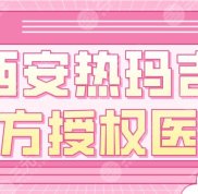 西安熱瑪吉官方授權(quán)醫(yī)院盤點(diǎn)