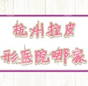 杭州拉皮整形醫(yī)院哪家口碑好