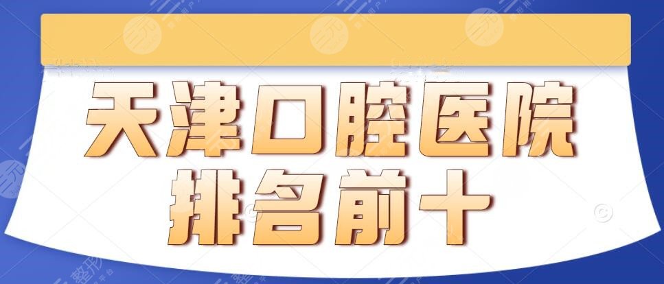 2022年天津口腔醫(yī)院排名前十的