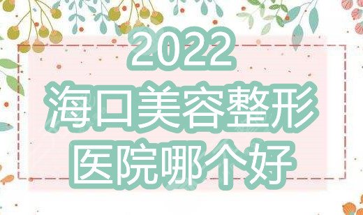 2022海口美容整形医院哪个好