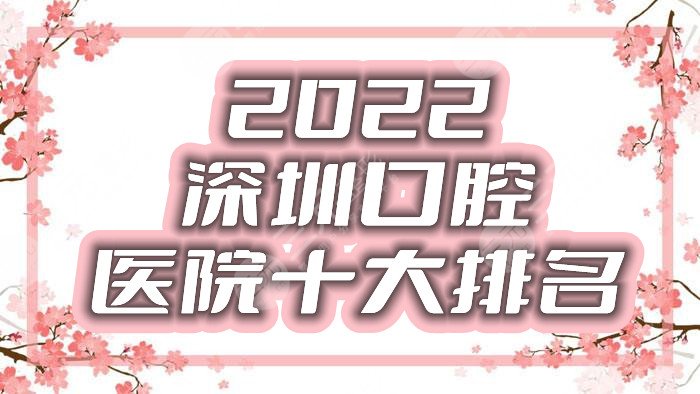 2022深圳口腔医院十大排名发布