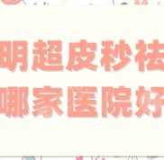 昆明超皮秒祛斑哪家醫(yī)院好