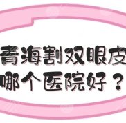 青海割雙眼皮哪個(gè)醫(yī)院好
