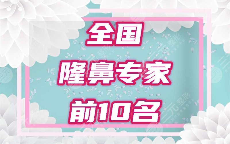 全國隆鼻專家前十名排行榜2022全新人氣評選結(jié)果公布