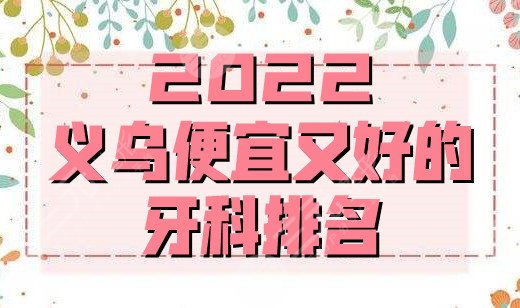 2022義烏便宜又好的牙科排名出爐