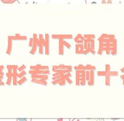 廣州下頜角整形專家前十名更新