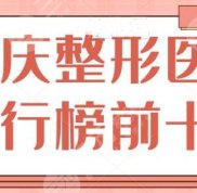 重慶整形醫(yī)院排行榜前十名重點介紹