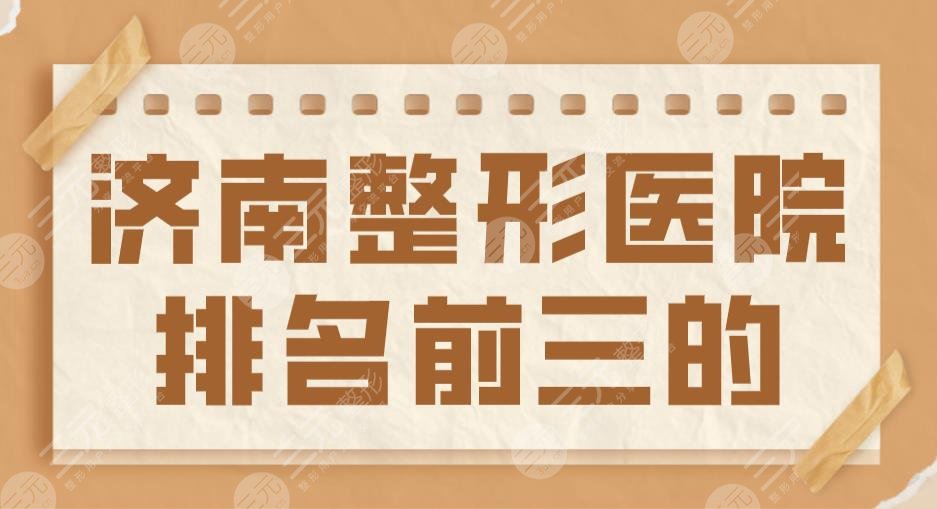 2022濟南整形醫(yī)院排名前三的盤點