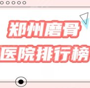 鄭州磨骨手術(shù)做得好的醫(yī)院