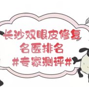 長(zhǎng)沙雙眼皮修復(fù)的名醫(yī)排名揭秘