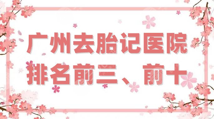 广州去胎记医院排名前三、前十重磅发布