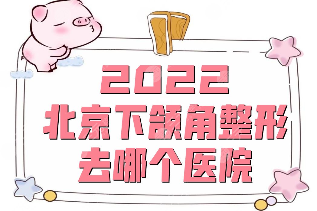 2022北京下颌角整形去哪个医院