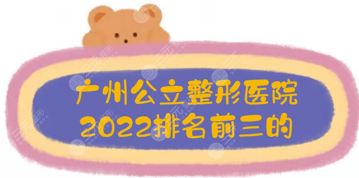 2022廣州公立整形醫(yī)院排名前三的:中山三院、南方醫(yī)院等