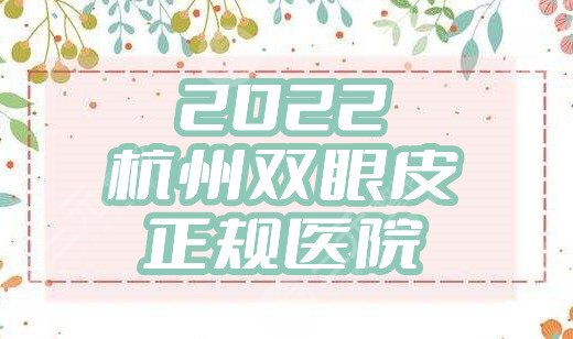 2022杭州雙眼皮正規(guī)醫(yī)院名單