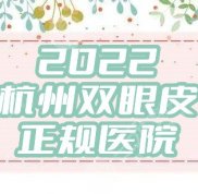 2024杭州雙眼皮正規(guī)醫(yī)院名單