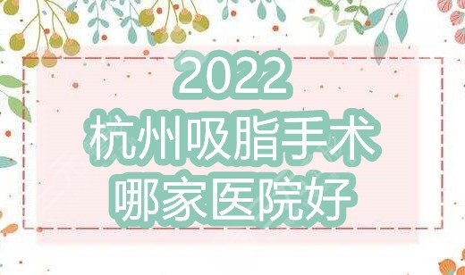 2022杭州吸脂手术哪家医院好