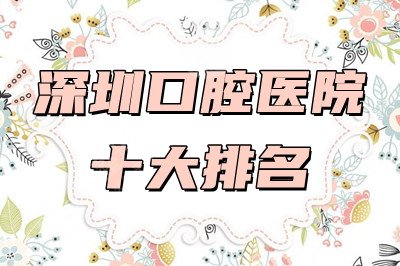 深圳口腔医院十大排名发布