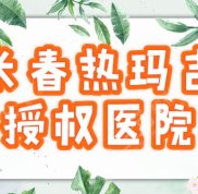 長春熱瑪吉授權(quán)的醫(yī)院是哪家