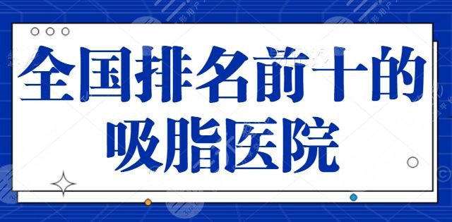 全國排名前十的吸脂醫(yī)院三甲代表