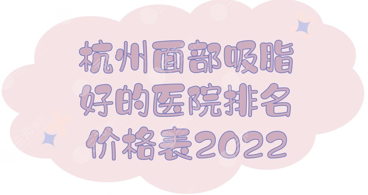 2022杭州面部吸脂好的医院排名+价格表