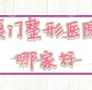 廈門整形醫(yī)院知名度高的有哪些