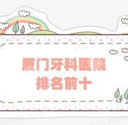 廈門牙科醫(yī)院排名前十的更新了
