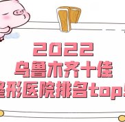 2024烏魯木齊十佳整形醫(yī)院排名top5