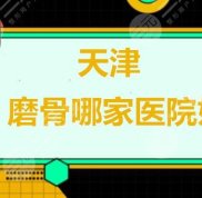 天津磨骨哪家醫(yī)院技術(shù)好